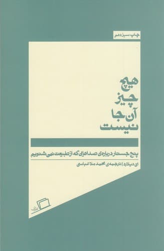 کتاب هیچ چیز آن جا نیست- پنج جستار درباره ی صداهایی که از طبیعت نمی شنویم نشر اطراف