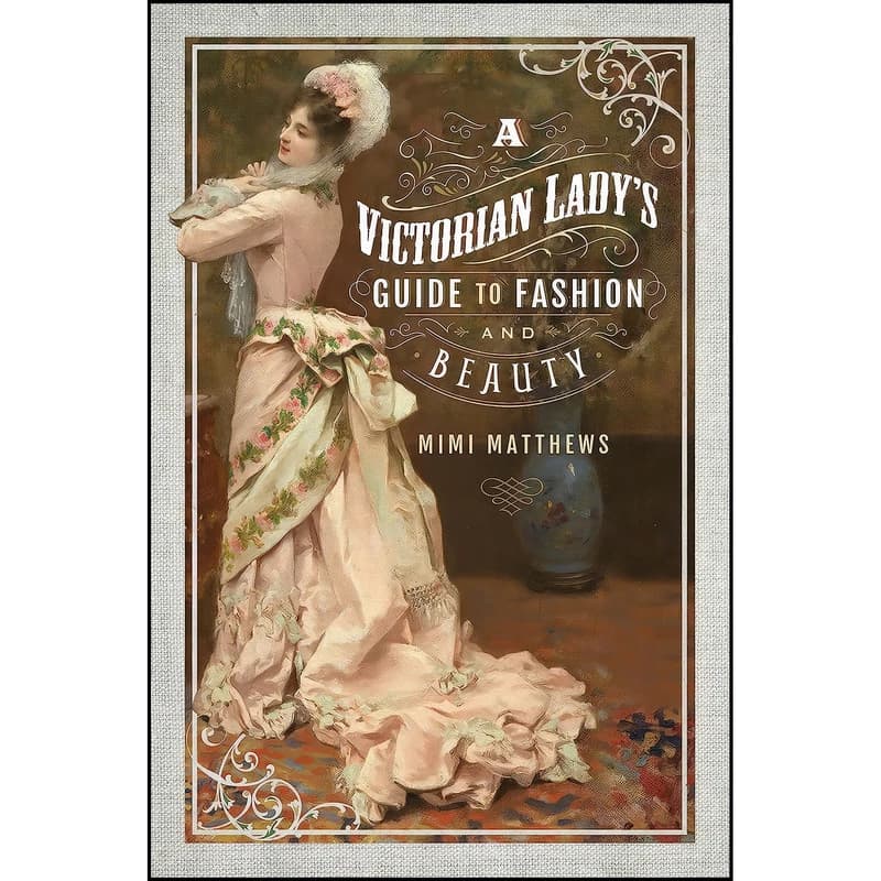 کتاب A Victorian Lady's Guide to Fashion and Beauty اثر Mimi Matthews انتشارات Pen and Sword History