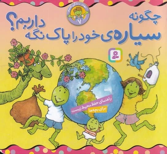 کتاب بهار زندگی کنیم 7- چگونه سیاره ی خود را پاک نگه داریم؟ نشر قدیانی