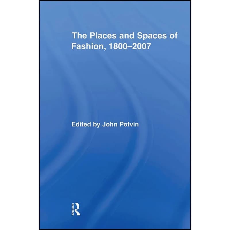 کتاب The Places and Spaces of Fashion, 1800-2007 اثر John Potvin انتشارات تازه ها