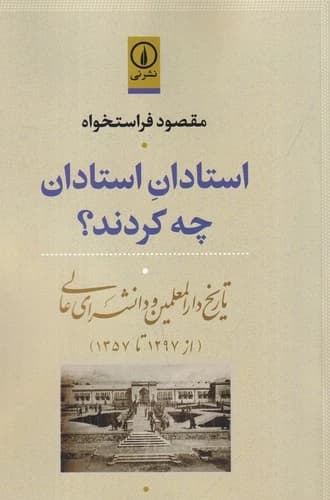 کتاب استادان استادان چه کردند؟ تاریخ دارالمعلمین و دانشسرای عالی (از 1297تا1357) نشر نی