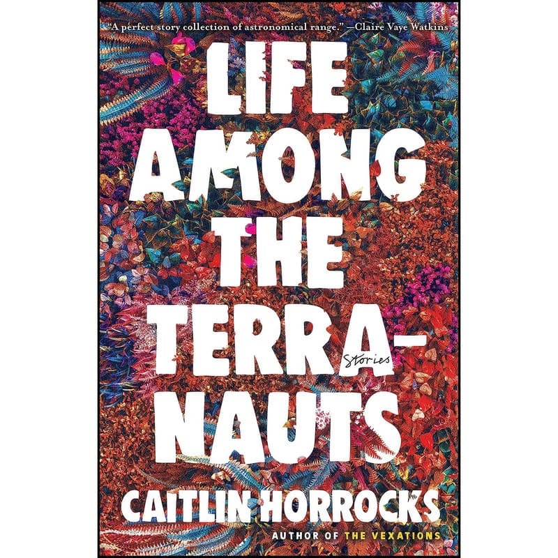 کتاب Life Among the Terranauts اثر Caitlin Horrocks انتشارات Little, Brown and Company