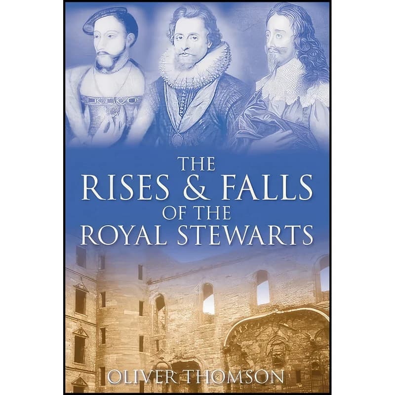 کتاب The Rises And Falls of the Royal Stewarts اثر Oliver Thomson انتشارات The History Press